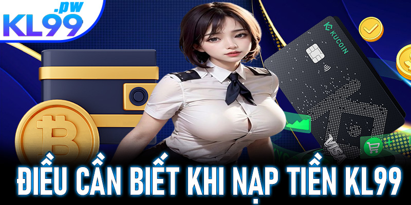 Điều kiện cần biết trước khi nạp tiền vào tài khoản KL99
