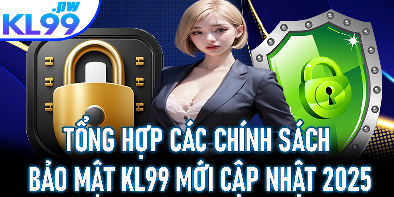 Tổng hợp các chính sách bảo mật KL99 mới cập nhật 2025