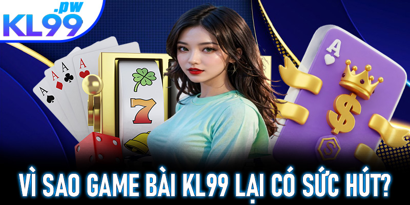 Vì sao game bài KL99 có sức hút đặc biệt? 