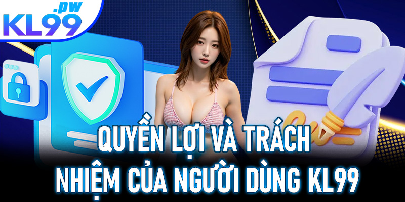 Quyền lợi và trách nhiệm của người dùng KL99