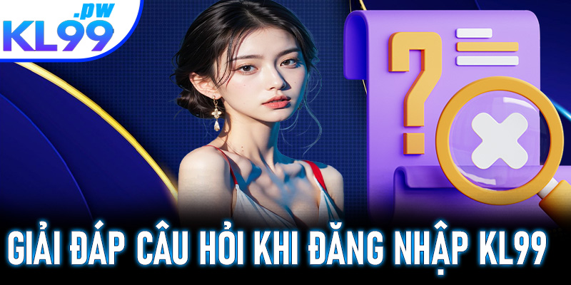 Giải đáp các câu hỏi thường gặp khi đăng nhập KL99