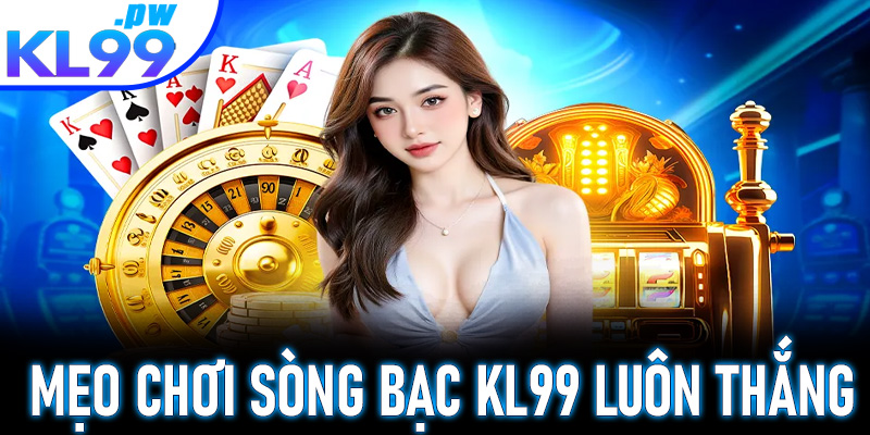 Mẹo chơi sòng bạc KL99 luôn thắng