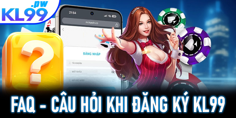 FAQ - Tổng hợp các câu hỏi thường gặp khi đăng ký KL99