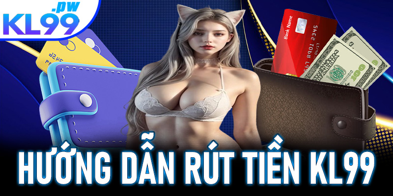 Hướng dẫn rút tiền KL99 nhanh chóng | Nhận tiền về tay